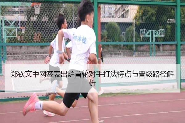 郑钦文中网签表出炉首轮对手打法特点与晋级路径解析